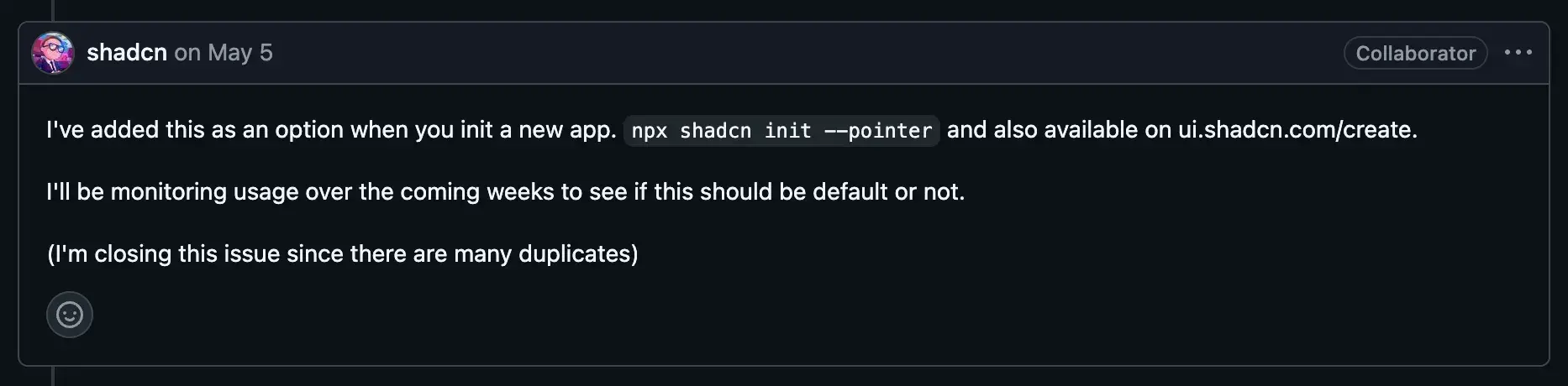 GitHub 上 shadcn 在 5 月 5 日的留言，說已經把它加成 npx shadcn init --pointer 的選項，會觀察一段時間再決定要不要設為預設，並因為重複回報太多而關閉這個 issue